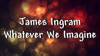 James Ingram  Whatever We Imagine  Lyrics [upl. by Wills]